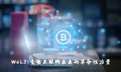 Web3：重塑互联网未来的革命性力量